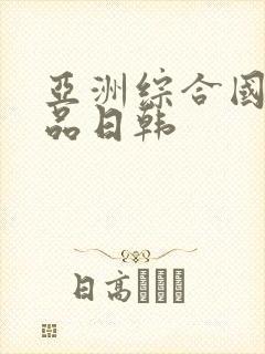 亚洲综合国产精品日韩