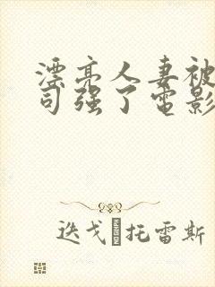 漂亮人妻被夫上司强了电影视频