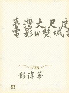 台湾大尺度做爰电影w双城故事