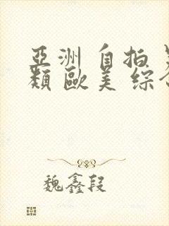 亚洲 自拍 另类 欧美 综合