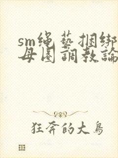 sm绳艺捆绑字母圈调教论坛