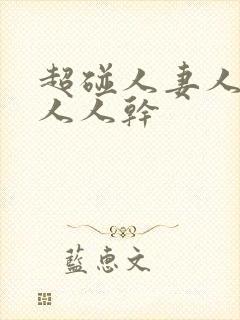 超碰人妻人人爱人人干