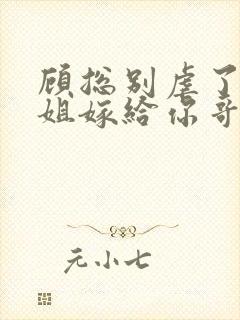 顾总别虐了许小姐嫁给你哥了