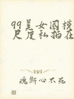 99美女国模大尺度私拍在线视频