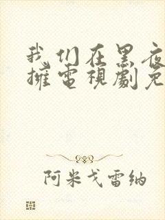 我们在黑夜中相拥电视剧免费观看50集