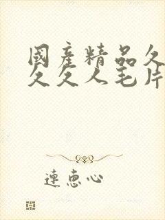 国产精品久久久久久人毛片