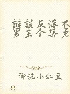 谁说反派不能当男主全集免费观看