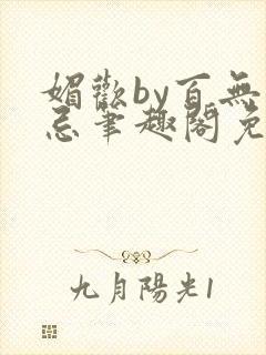 媚欢by百无顾忌笔趣阁免费阅读