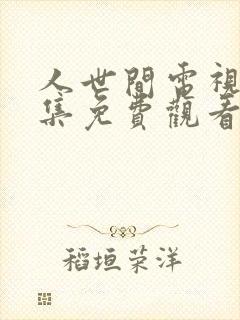 人世间电视剧全集免费观看45集