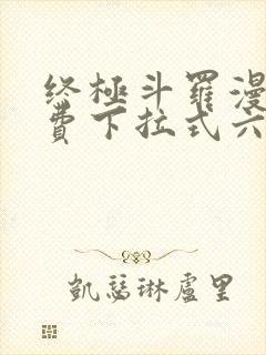 终极斗罗漫画免费下拉式六漫画