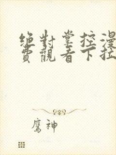 绝对掌控漫画免费观看下拉式六漫画