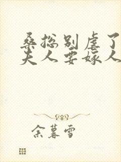 桑总别虐了,桑夫人要嫁人了短剧