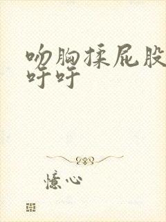 吻胸揉屁股娇喘吁吁