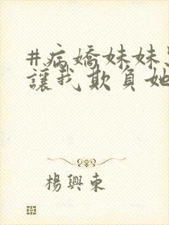 #病娇妹妹只想让我欺负她