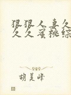 狠狠人妻久久久久久蜜桃综合