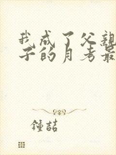 我成了父亲与妻子的月考最新结局小说