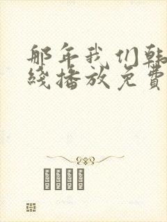 那年我们韩剧在线播放免费观看