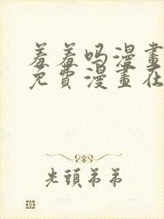 羞羞吗漫画页面免费漫画在线阅读