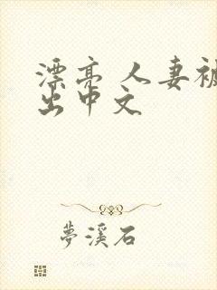 漂亮 人妻被中出中文