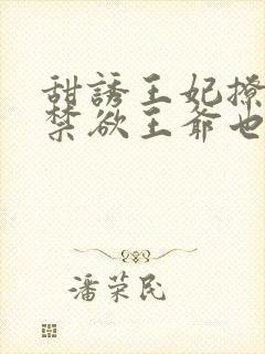 甜诱王妃撩爆,禁欲王爷也要沦陷封面