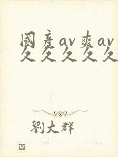 国产av爽av久久久久久19色