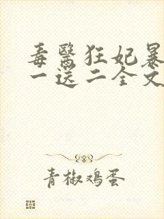 毒医狂妃暴君娶一送二全文免费阅读