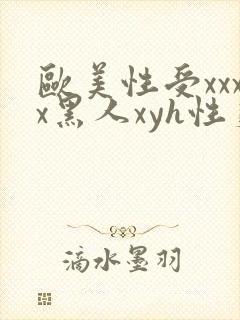 欧美性受xxxx黑人xyh性爽