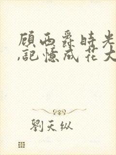 顾西爵时光有你,记忆成花大结局