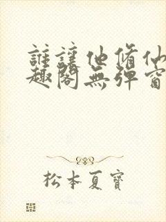 谁让他修仙的笔趣阁无弹窗封面