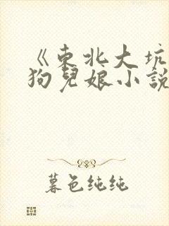 《东北大坑》续狗儿娘小说