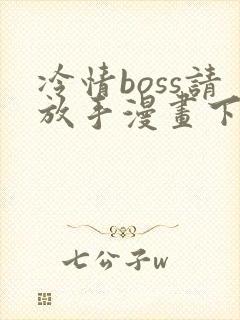 冷情boss请放手漫画下拉式