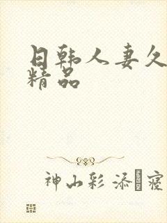 日韩人妻久久久精品