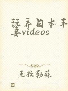 玩弄日本丰满人妻videos