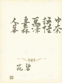 人妻互换中文字幕森泽佳奈封面