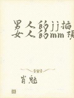 男人的jj插入女人的mm视频