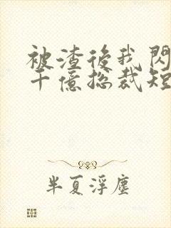 被渣后我闪婚了千亿总裁短剧封面