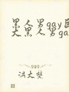 黑人男gay巨大黑人男gay