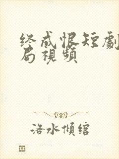 终成恨短剧大结局视频