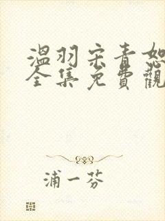 温羽宋青恕短剧全集免费观看