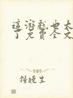 这游戏也太真实了免费全文阅读5200