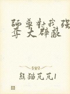 师尊对我强取豪夺 大辟敌