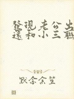 发现老公出轨后还和小三联系