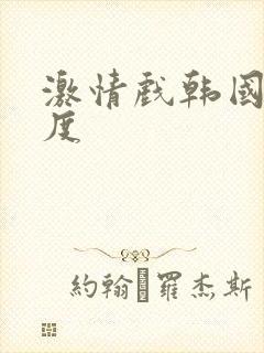 激情戏韩国大尺度
