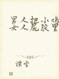 男人把小鸡插进女人屁股里的视频