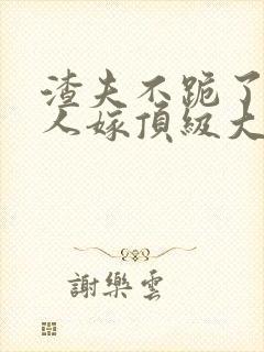 渣夫不跪了,夫人嫁顶级大佬免费阅读