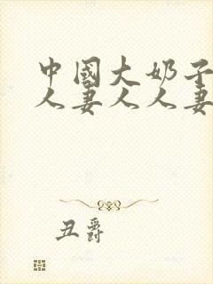 中国大奶子人妻人妻人人妻