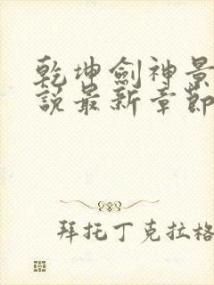 乾坤剑神景言小说最新章节列表列表封面