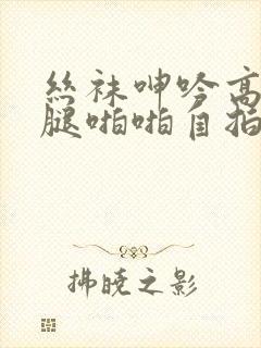 丝袜呻吟高潮美腿啪啪自拍封面