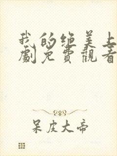 我的绝美上司短剧免费观看全集高清