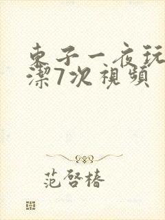 东子一夜玩弄白洁7次视频